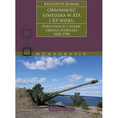 Obronność szwedzka XIX-XX wieku. Fortyfikacje i system obrony Wybrzeża 1820–1990 Obronność szwedzka XIX-XX wieku. Fortyfikacje i system obrony Wybrzeża 1820–1990