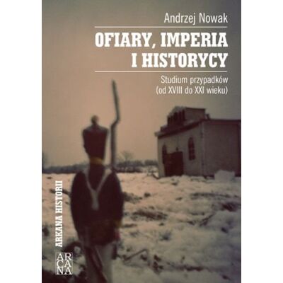 Ofiary Imperia i Historycy. Studium Przypadków (od XVIII do XXI Wieku) Ofiary Imperia i Historycy. Studium Przypadków (od XVIII do XXI Wieku)