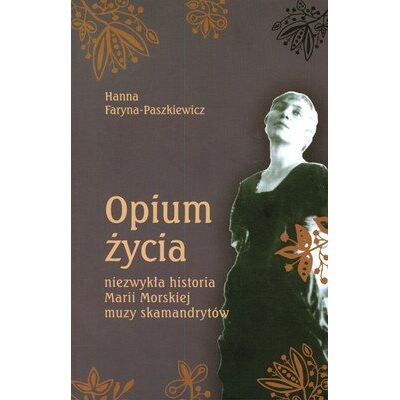 Opium Życia. Niezwykła Historia Marii Morskiej. Muzy Skamandrytów Opium Życia. Niezwykła Historia Marii Morskiej. Muzy Skamandrytów