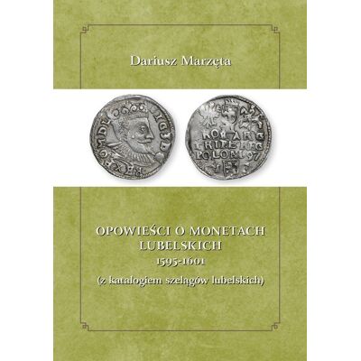 Opowieści o monetach lubelskich 1591-1601 z katalogiem szelągów lubelskich Opowieści o monetach lubelskich 1591-1601 z katalogiem szelągów lubelskich