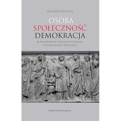Osoba, społeczność, demokracja. W poszukiwaniu personalistycznych podstaw władzy społecznej Osoba, społeczność, demokracja. W poszukiwaniu personalistycznych podstaw władzy społecznej