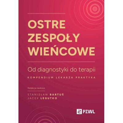 Ostre zespoły wieńcowe. Od diagnostyki do terapii. Kompendium lekarza praktyka Ostre zespoły wieńcowe. Od diagnostyki do terapii. Kompendium lekarza praktyka