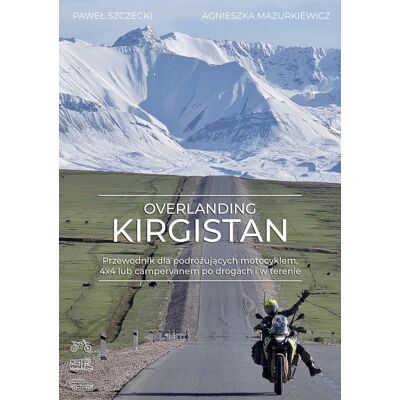 Overlanding Kirgistan. Przewodnik dla podróżujących motocyklem, 4x4 lub campervanem po drogach i w terenie Overlanding Kirgistan. Przewodnik dla podróżujących motocyklem, 4x4 lub campervanem po drogach i w terenie