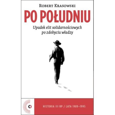 Po południu. Upadek elit solidarnościowych po zdobyciu władzy Po południu. Upadek elit solidarnościowych po zdobyciu władzy