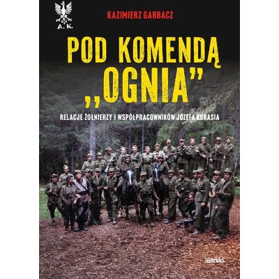 Pod komendą 'Ognia'. Relacje żołnierzy i współprac Pod komendą 'Ognia'. Relacje żołnierzy i współprac