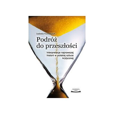 Podróż do przeszłości. Interpretacje najnowszej historii w polskiej sztuce krytycznej Podróż do przeszłości. Interpretacje najnowszej historii w polskiej sztuce krytycznej