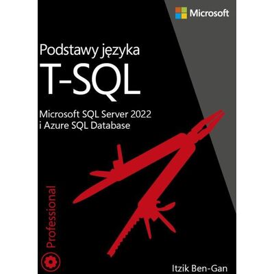 Podstawy Języka T-Sql. Microsoft Sql Server 2022 I Azure Sql Database Podstawy Języka T-Sql. Microsoft Sql Server 2022 I Azure Sql Database