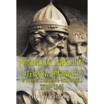 Pogańskie Imperium. Litewska dominacja w Europie środkowo-wschodniej 1295-1345 Pogańskie Imperium. Litewska dominacja w Europie środkowo-wschodniej 1295-1345