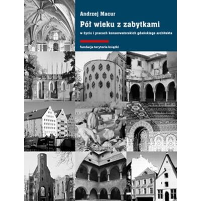 Pół wieku z zabytkami w życiu i pracach konserwatorskich gdańskiego architekta Pół wieku z zabytkami w życiu i pracach konserwatorskich gdańskiego architekta