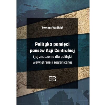 Polityka pamięci państw Azji Centralnej i jej znaczenie dla polityki wewnętrznej i zagranicznej Polityka pamięci państw Azji Centralnej i jej znaczenie dla polityki wewnętrznej i zagranicznej