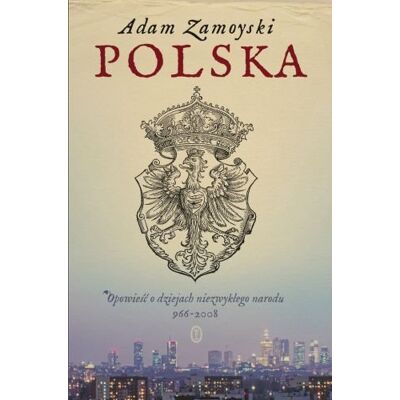 Polska. Opowieść o dziejach niezwykłego narodu 966-2008 Polska. Opowieść o dziejach niezwykłego narodu 966-2008