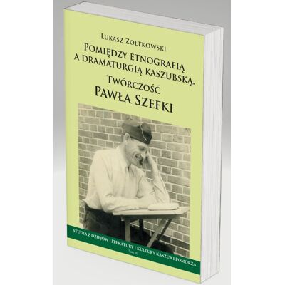 Pomiędzy etnografią a dramaturgią kaszubską. Twórczość Pawła Szefki Pomiędzy etnografią a dramaturgią kaszubską. Twórczość Pawła Szefki