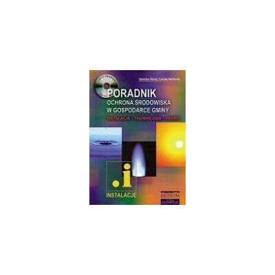 Poradnik. Ochrona środowiska w gospodarce gminy. Instalacje - technologie - prawo Poradnik. Ochrona środowiska w gospodarce gminy. Instalacje - technologie - prawo