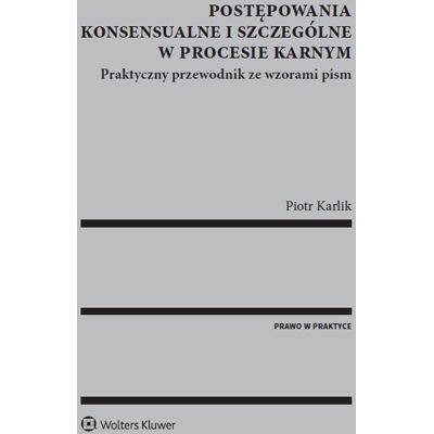 Postępowania konsensualne i szczególne w procesie karnym. Praktyczny przewodnik ze wzorami pism Postępowania konsensualne i szczególne w procesie karnym. Praktyczny przewodnik ze wzorami pism