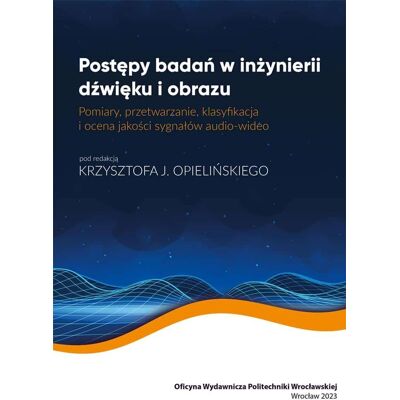 Postępy badań w inżynierii dźwięku i obrazu. Pomiary, przetwarzanie, klasyfikacja i ocena jakości sygnałów audio-wideo. Postępy badań w inżynierii dźwięku i obrazu. Pomiary, przetwarzanie, klasyfikacja i ocena jakości sygnałów audio-wideo.