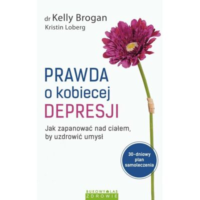 Prawda o kobiecej depresji. Jak zapanować nad ciałem, by uzdrowić umysł Prawda o kobiecej depresji. Jak zapanować nad ciałem, by uzdrowić umysł