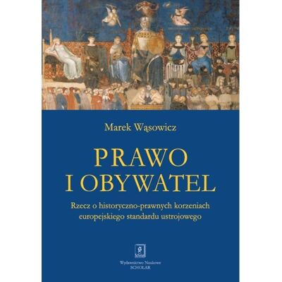Prawo i obywatel. Rzecz o historyczno-prawnych korzeniach europejskiego standardu ustrojowego Prawo i obywatel. Rzecz o historyczno-prawnych korzeniach europejskiego standardu ustrojowego