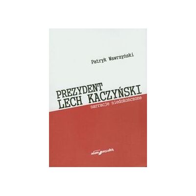 Prezydent Lech Kaczyński Narracje niedoończone Prezydent Lech Kaczyński Narracje niedoończone