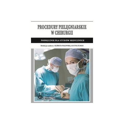 Procedury pielęgniarskie w chirurgii. Podręcznik dla studiów medycznych Procedury pielęgniarskie w chirurgii. Podręcznik dla studiów medycznych