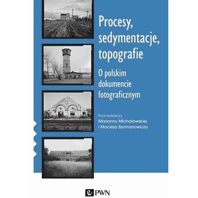 Procesy sedymentacje topografie. O polskim dokumencie fotograficznym Procesy sedymentacje topografie. O polskim dokumencie fotograficznym