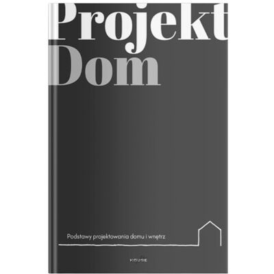 Projekt Dom. Podstawy projektowania domu i wnętrz Projekt Dom. Podstawy projektowania domu i wnętrz