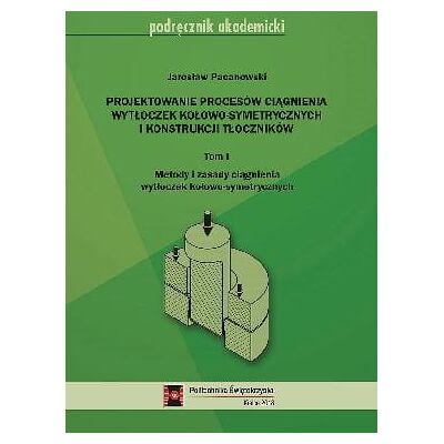 Projektowanie procesów ciągnienia wytłoczek kołowo-symetrycznych i konstrukcji kołowych. Tom 1 Projektowanie procesów ciągnienia wytłoczek kołowo-symetrycznych i konstrukcji kołowych. Tom 1