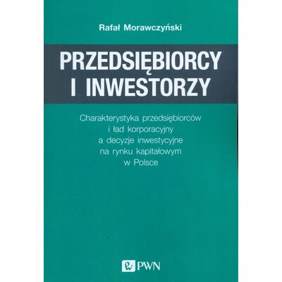 Przedsiębiorcy i inwestorzy. Charakterystyka przedsiębiorców i ład korporacyjny a decyzje inwestycyjne na rynku kapitałowym w Polsce Przedsiębiorcy i inwestorzy. Charakterystyka przedsiębiorców i ład korporacyjny a decyzje inwestycyjne na rynku kapitałowym w Polsce