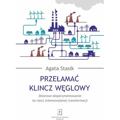 Przełamać klincz węglowy. Zbiorowe eksperymentowanie na rzecz zrównoważonej transformacji Przełamać klincz węglowy. Zbiorowe eksperymentowanie na rzecz zrównoważonej transformacji