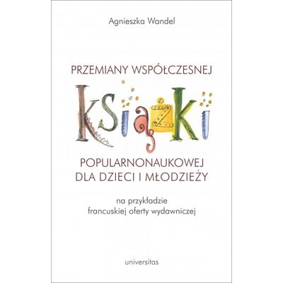 Przemiany współczesnej książki popularnonaukowej dla dzieci i młodzieży na przykładzie francuskiej oferty wydawniczej Przemiany współczesnej książki popularnonaukowej dla dzieci i młodzieży na przykładzie francuskiej oferty wydawniczej