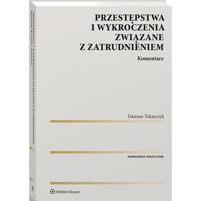 Przestępstwa i wykroczenia związane z zatrudnieniem. Komentarz Przestępstwa i wykroczenia związane z zatrudnieniem. Komentarz