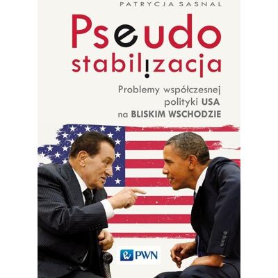 Pseudostabilizacja. Problemy współczesnej polityki USA na Bliskim Wschodzie Pseudostabilizacja. Problemy współczesnej polityki USA na Bliskim Wschodzie