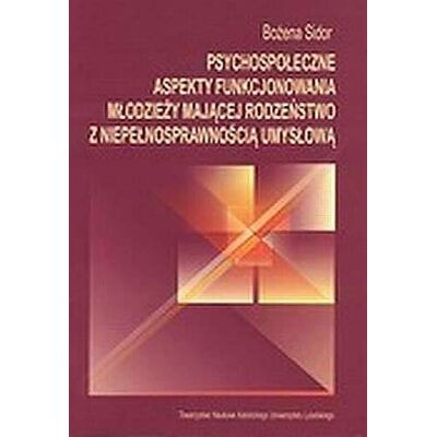 Psychospołeczne aspekty funkcjonowania młodzieży mającej rodzeństwo z niepełnosprawnością umysłową Psychospołeczne aspekty funkcjonowania młodzieży mającej rodzeństwo z niepełnosprawnością umysłową