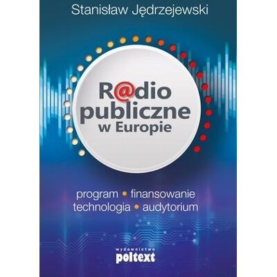 Radio publiczne w Europie. Program, finansowanie, technologia, audytorium Radio publiczne w Europie. Program, finansowanie, technologia, audytorium