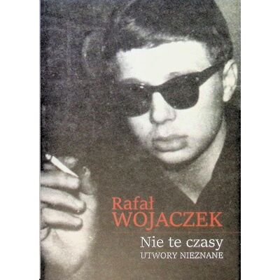 Rafał Wojaczek Nie te czasy Utwory nieznane Rafał Wojaczek Nie te czasy Utwory nieznane