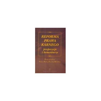 Reforma Prawa Karnego Propozycje i Komentarze Księga Pamiątkowa Profesor Barbary Kunickiej-Michalskiej Reforma Prawa Karnego Propozycje i Komentarze Księga Pamiątkowa Profesor Barbary Kunickiej-Michalskiej