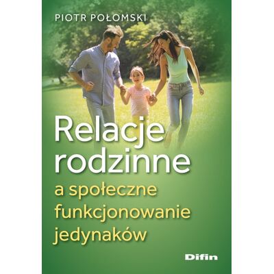 Relacje rodzinne a społeczne funkcjonowanie jedynaków Relacje rodzinne a społeczne funkcjonowanie jedynaków