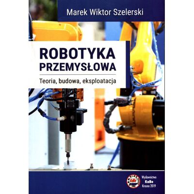 Robotyka przemysłowa. Teoria, budowa, eksploatacja Robotyka przemysłowa. Teoria, budowa, eksploatacja