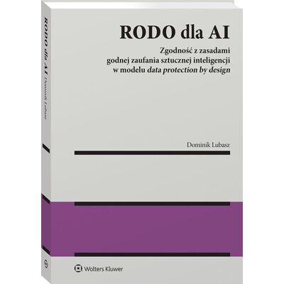 RODO dla AI. Zgodność z zasadami godnej zaufania sztucznej inteligencji w modelu data protection by design RODO dla AI. Zgodność z zasadami godnej zaufania sztucznej inteligencji w modelu data protection by design