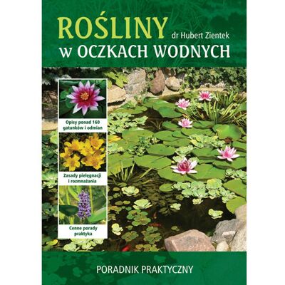 Rośliny w oczkach wodnych. Poradnik praktyczny Rośliny w oczkach wodnych. Poradnik praktyczny