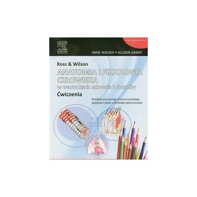 Ross & Wilson. Anatomia i fizjologia człowieka w warunkach zdrowia i choroby. Ćwiczenia Ross & Wilson. Anatomia i fizjologia człowieka w warunkach zdrowia i choroby. Ćwiczenia