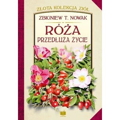 Róża przedłuża życie. Złota kolekcja ziół Róża przedłuża życie. Złota kolekcja ziół