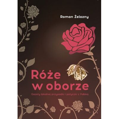 Róże w oborze. Gazety lokalnej przypadki i potyczki z Polską Róże w oborze. Gazety lokalnej przypadki i potyczki z Polską