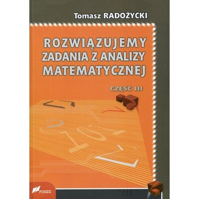 Rozwiązujemy zadania z analizy matematycznej. Część 3 Rozwiązujemy zadania z analizy matematycznej. Część 3
