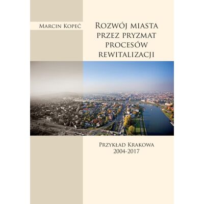 Rozwój miasta przez pryzmat procesów rewitalizacji. Przykład Krakowa 2004-2017 Rozwój miasta przez pryzmat procesów rewitalizacji. Przykład Krakowa 2004-2017