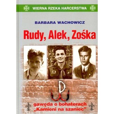 Rudy, Alek, Zośka. Gawęda o bohaterach Kamieni na szaniec Rudy, Alek, Zośka. Gawęda o bohaterach Kamieni na szaniec