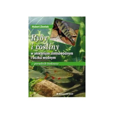 Ryby i rośliny w akwarium zimnowodnym i oczku wodnym. Poradnik hodowcy Ryby i rośliny w akwarium zimnowodnym i oczku wodnym. Poradnik hodowcy