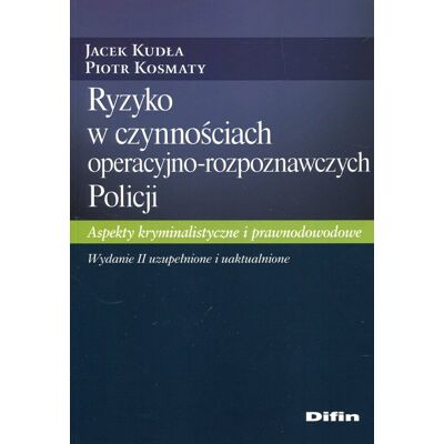 Ryzyko w czynnościach operacyjno-rozpoznawczych Policji. Aspekty kryminalistyczne i prawnodowodowe Ryzyko w czynnościach operacyjno-rozpoznawczych Policji. Aspekty kryminalistyczne i prawnodowodowe