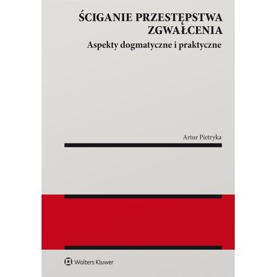 Ściganie przestępstwa zgwałcenia. Aspekty dogmatyczne i praktyczne Ściganie przestępstwa zgwałcenia. Aspekty dogmatyczne i praktyczne