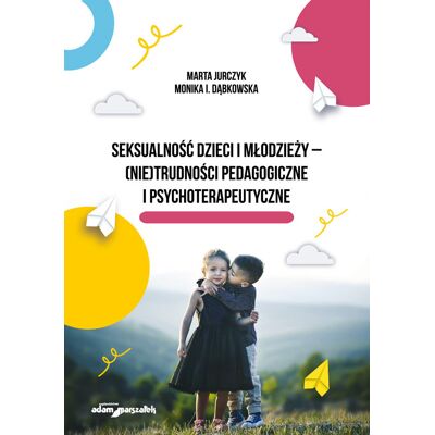 Seksualność dzieci i młodzieży - (nie)trudności pedagogiczne i psychoterapeutyczne Seksualność dzieci i młodzieży - (nie)trudności pedagogiczne i psychoterapeutyczne