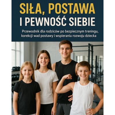 Siła, postawa i pewność siebie. Przewodnik dla rodziców po bezpiecznym treningu, korekcji wad postawy i wspieraniu rozwoju dziecka Siła, postawa i pewność siebie. Przewodnik dla rodziców po bezpiecznym treningu, korekcji wad postawy i wspieraniu rozwoju dziecka